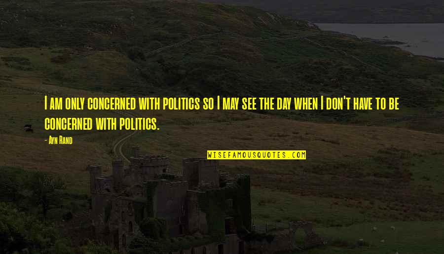 Folgate Quotes By Ayn Rand: I am only concerned with politics so I Folgate Quotes By Ayn Rand: I am only concerned with politics so I