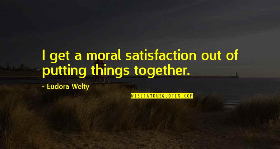 Folgate Quotes By Eudora Welty: I get a moral satisfaction out of putting