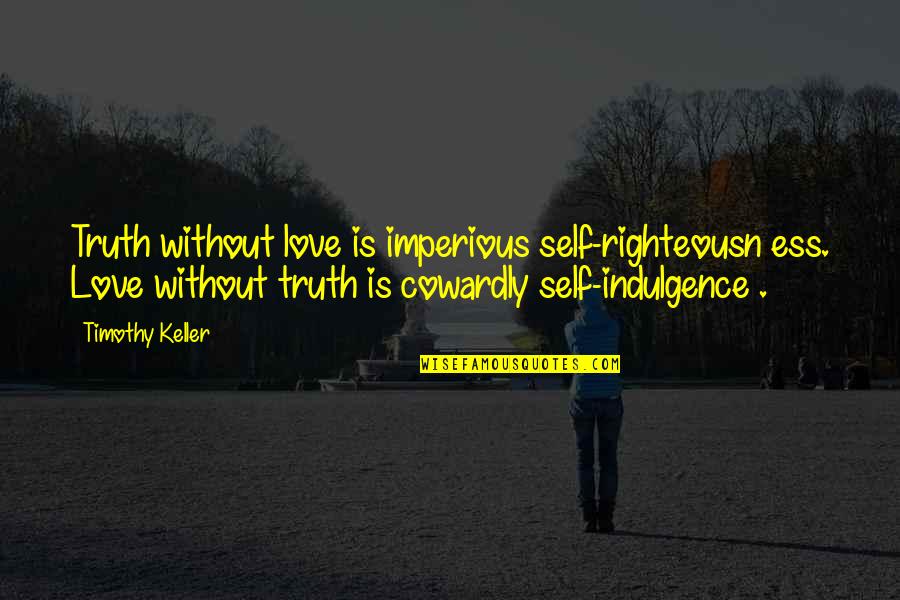 Folgende Themenbereiche Quotes By Timothy Keller: Truth without love is imperious self-righteousn ess. Love Folgende Themenbereiche Quotes By Timothy Keller: Truth without love is imperious self-righteousn ess. Love