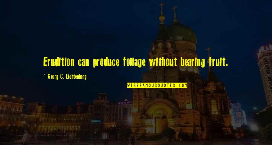 Foliage Quotes By Georg C. Lichtenberg: Erudition can produce foliage without bearing fruit. Foliage Quotes By Georg C. Lichtenberg: Erudition can produce foliage without bearing fruit.