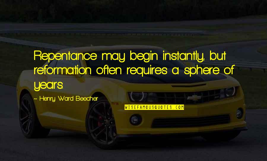 Folic Quotes By Henry Ward Beecher: Repentance may begin instantly, but reformation often requires