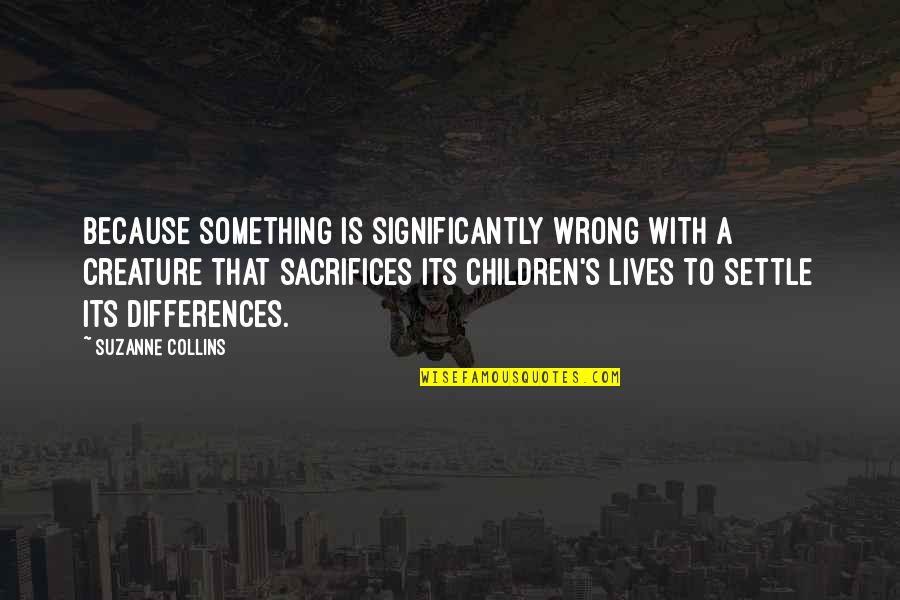 Foligno Columbus Quotes By Suzanne Collins: Because something is significantly wrong with a creature