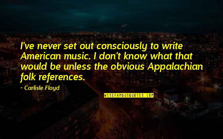 Folk Music Quotes By Carlisle Floyd: I've never set out consciously to write American