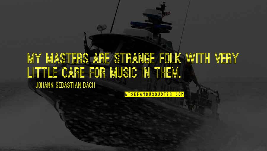 Folk Music Quotes By Johann Sebastian Bach: My masters are strange folk with very little
