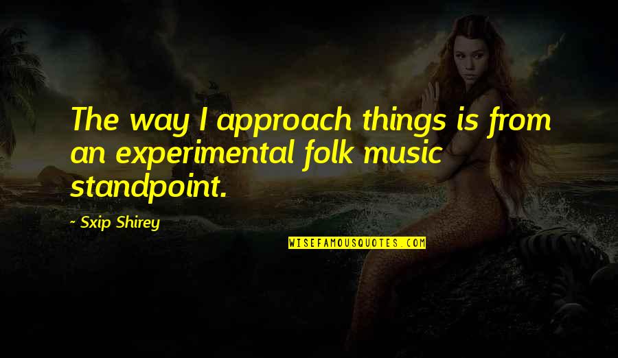 Folk Music Quotes By Sxip Shirey: The way I approach things is from an