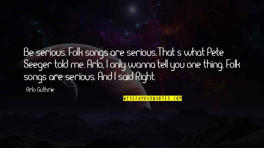 Folk Songs Quotes By Arlo Guthrie: Be serious. Folk songs are serious. That's what
