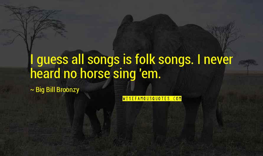 Folk Songs Quotes By Big Bill Broonzy: I guess all songs is folk songs. I