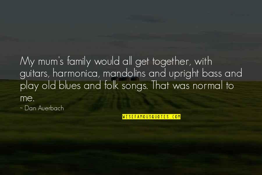 Folk Songs Quotes By Dan Auerbach: My mum's family would all get together, with