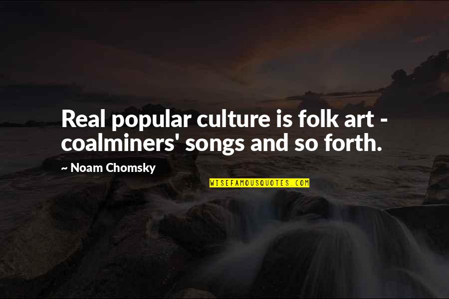 Folk Songs Quotes By Noam Chomsky: Real popular culture is folk art - coalminers'
