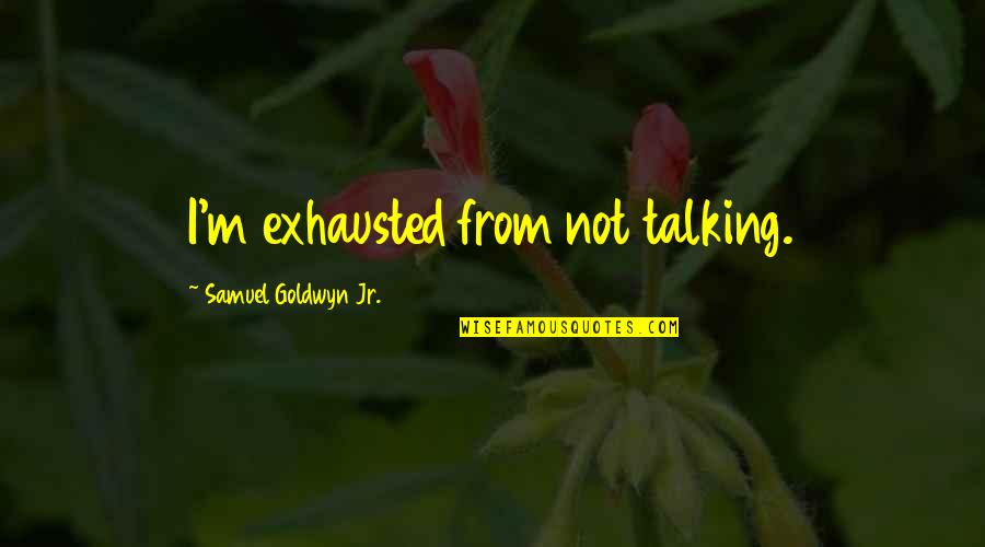 Folkalleydotcom Quotes By Samuel Goldwyn Jr.: I'm exhausted from not talking. Folkalleydotcom Quotes By Samuel Goldwyn Jr.: I'm exhausted from not talking.
