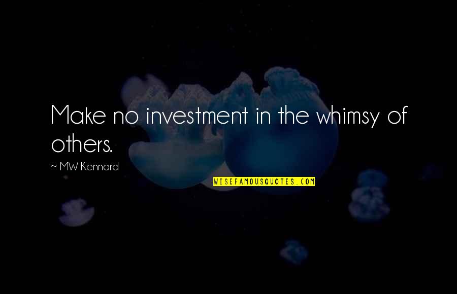 Folkert Fortuna Quotes By MW Kennard: Make no investment in the whimsy of others.
