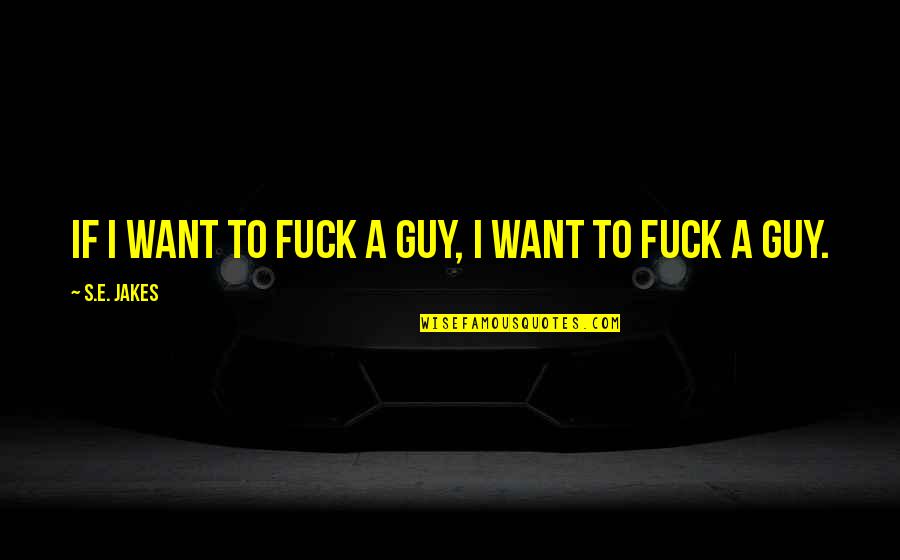 Folkerts Quotes By S.E. Jakes: If I want to fuck a guy, I Folkerts Quotes By S.E. Jakes: If I want to fuck a guy, I