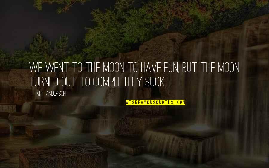 Folketelling Quotes By M T Anderson: We went to the moon to have fun,