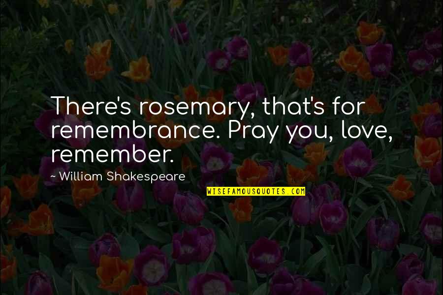 Folkloric Quotes By William Shakespeare: There's rosemary, that's for remembrance. Pray you, love, Folkloric Quotes By William Shakespeare: There's rosemary, that's for remembrance. Pray you, love,