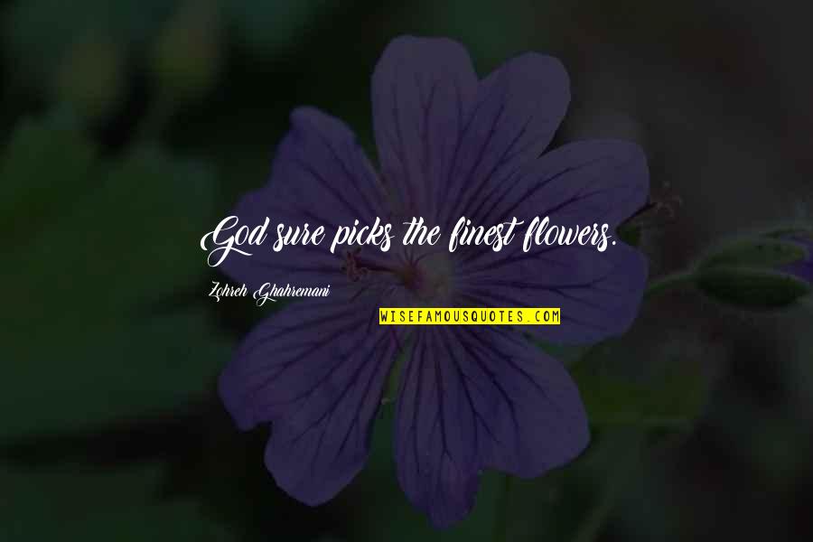 Folklorists Quotes By Zohreh Ghahremani: God sure picks the finest flowers. Folklorists Quotes By Zohreh Ghahremani: God sure picks the finest flowers.