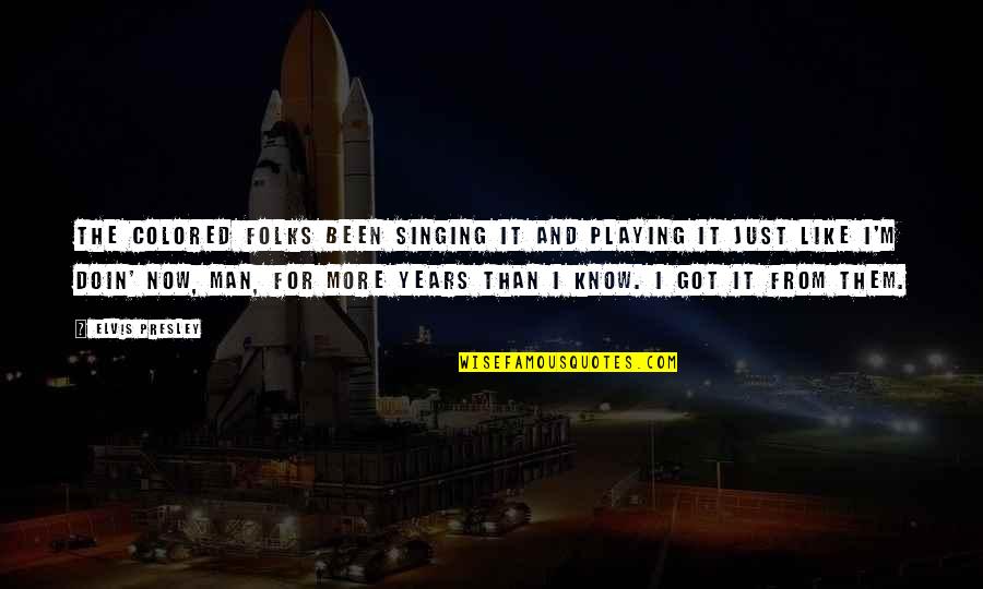 Folks We Got Quotes By Elvis Presley: The colored folks been singing it and playing Folks We Got Quotes By Elvis Presley: The colored folks been singing it and playing