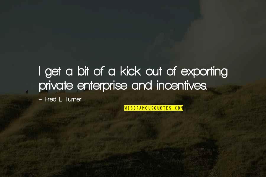 Folks We Have A Winner Quotes By Fred L. Turner: I get a bit of a kick out