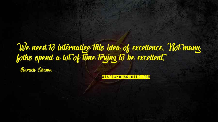 Folks We Quotes By Barack Obama: We need to internalize this idea of excellence. Folks We Quotes By Barack Obama: We need to internalize this idea of excellence.