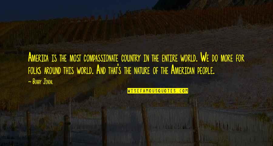 Folks We Quotes By Bobby Jindal: America is the most compassionate country in the Folks We Quotes By Bobby Jindal: America is the most compassionate country in the