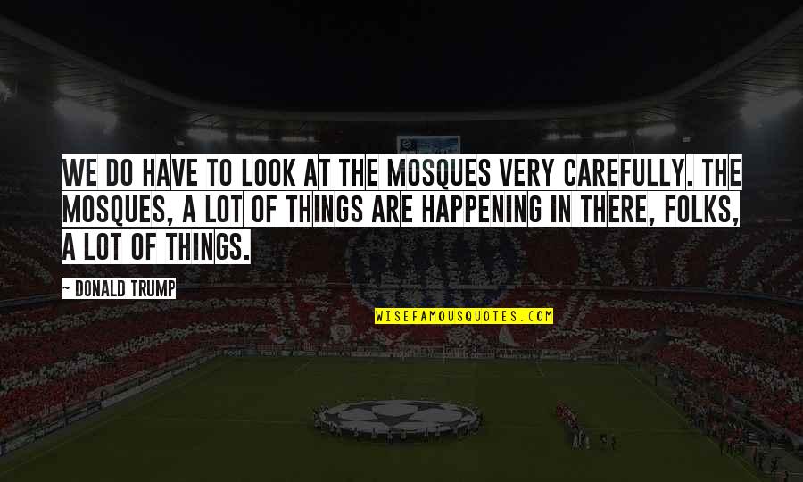 Folks We Quotes By Donald Trump: We do have to look at the mosques Folks We Quotes By Donald Trump: We do have to look at the mosques