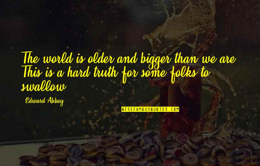 Folks We Quotes By Edward Abbey: The world is older and bigger than we Folks We Quotes By Edward Abbey: The world is older and bigger than we