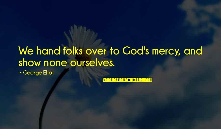Folks We Quotes By George Eliot: We hand folks over to God's mercy, and Folks We Quotes By George Eliot: We hand folks over to God's mercy, and