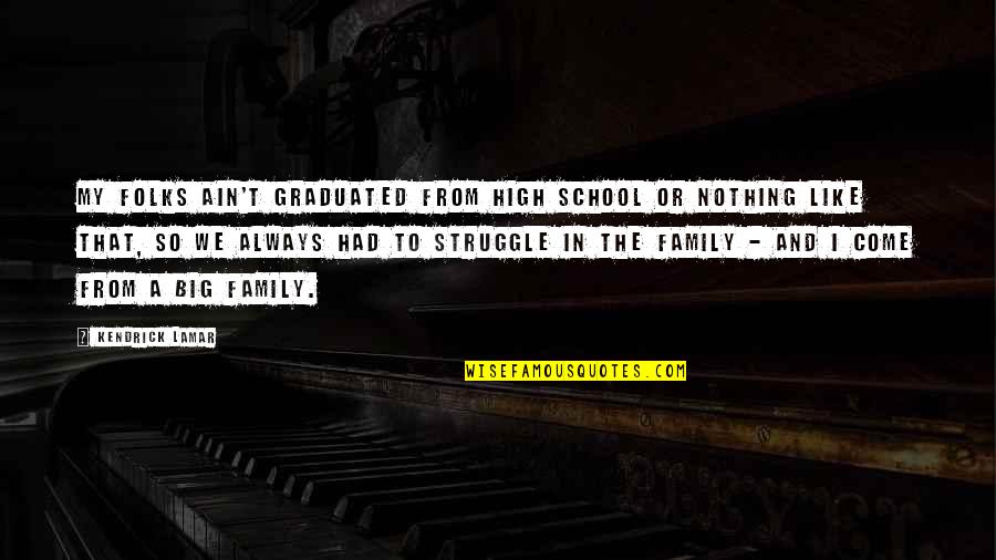 Folks We Quotes By Kendrick Lamar: My folks ain't graduated from high school or Folks We Quotes By Kendrick Lamar: My folks ain't graduated from high school or