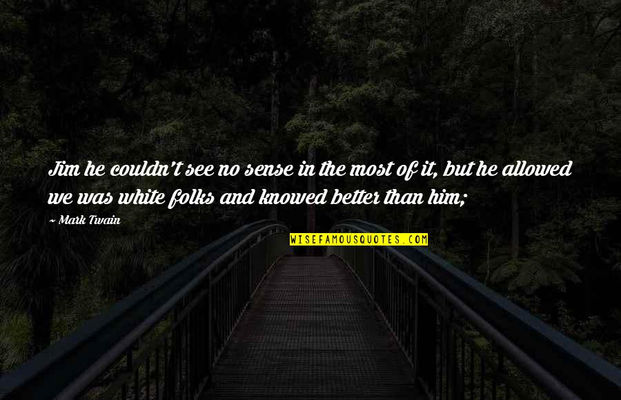 Folks We Quotes By Mark Twain: Jim he couldn't see no sense in the Folks We Quotes By Mark Twain: Jim he couldn't see no sense in the