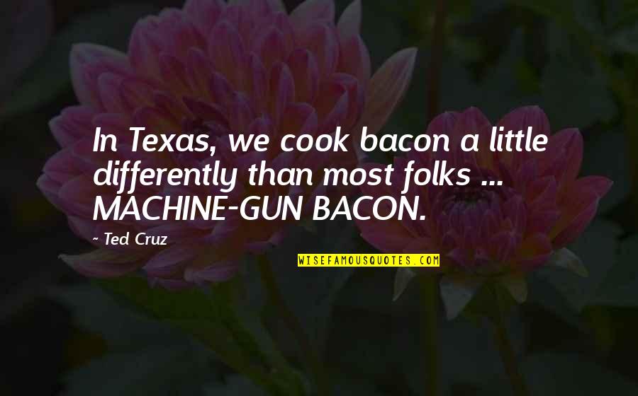 Folks We Quotes By Ted Cruz: In Texas, we cook bacon a little differently