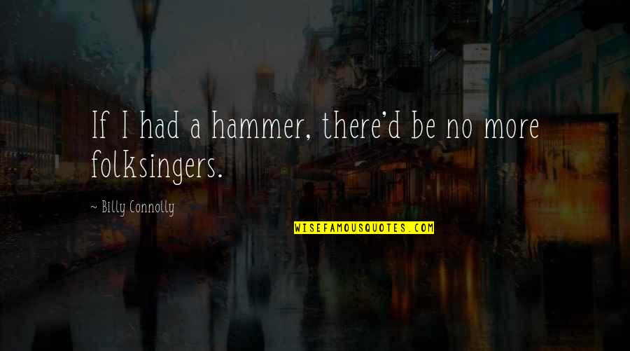 Folksingers Quotes By Billy Connolly: If I had a hammer, there'd be no