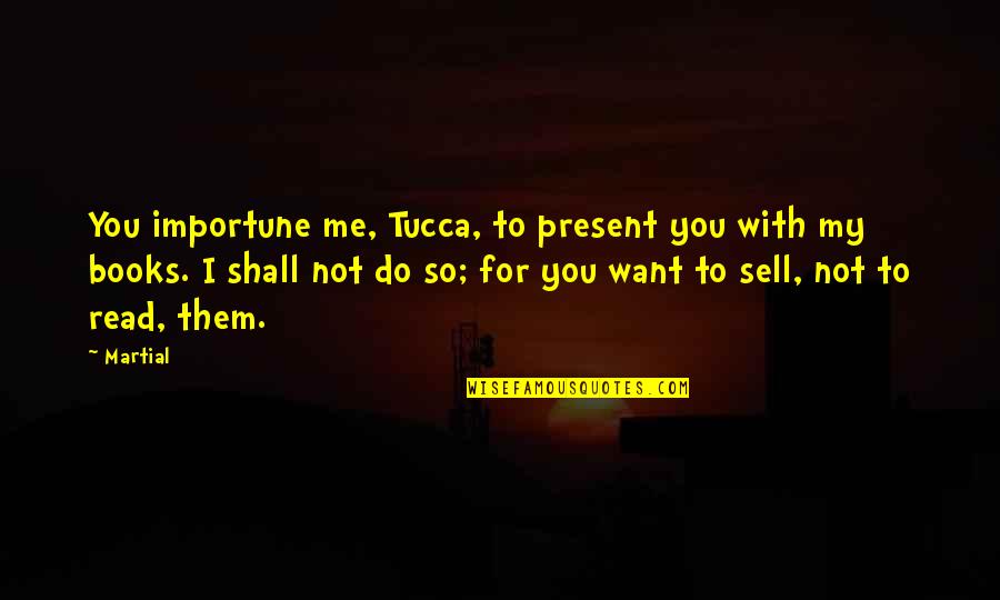 Folksingers Quotes By Martial: You importune me, Tucca, to present you with