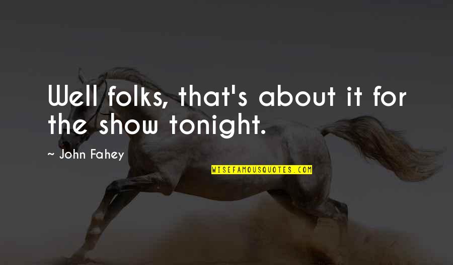 Folks's Quotes By John Fahey: Well folks, that's about it for the show