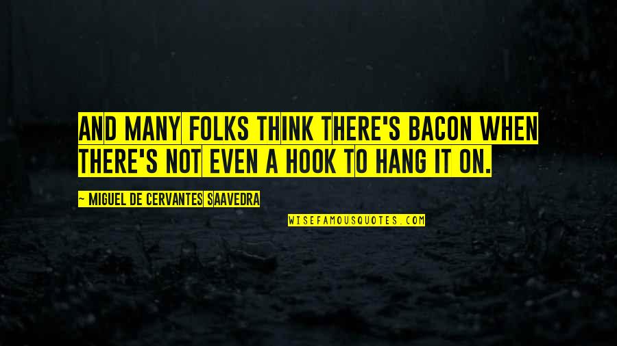 Folks's Quotes By Miguel De Cervantes Saavedra: And many folks think there's bacon when there's