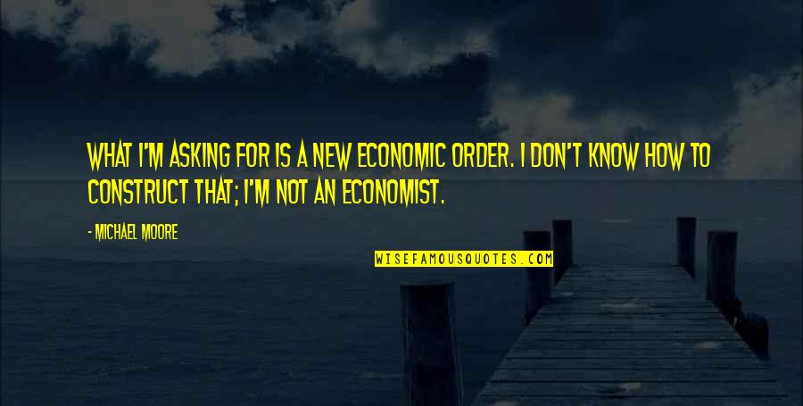 Follea Rene Quotes By Michael Moore: What I'm asking for is a new economic