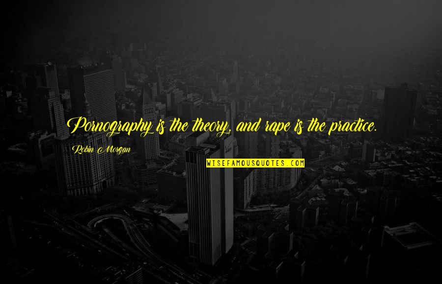 Follea Rene Quotes By Robin Morgan: Pornography is the theory, and rape is the