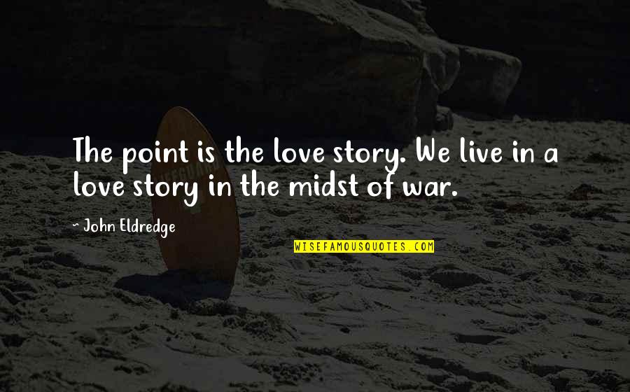 Follement Christian Quotes By John Eldredge: The point is the love story. We live