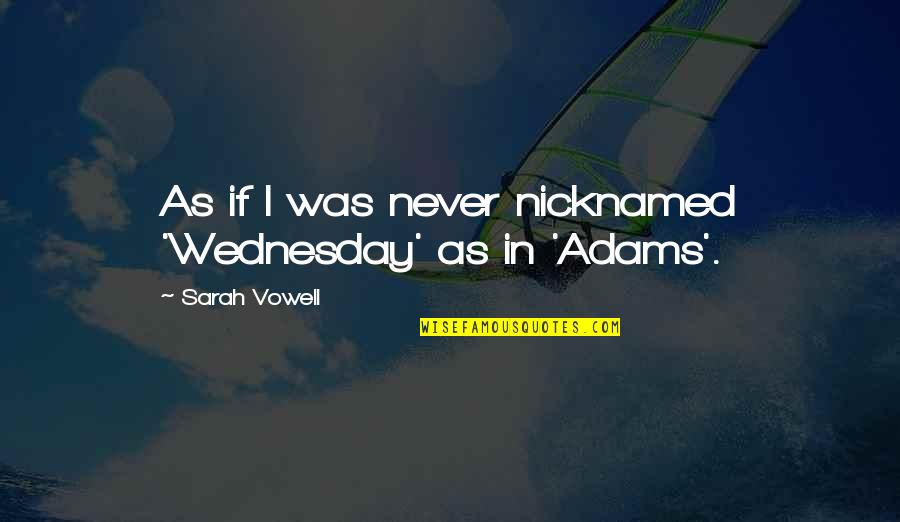 Folletos Creativos Quotes By Sarah Vowell: As if I was never nicknamed 'Wednesday' as Folletos Creativos Quotes By Sarah Vowell: As if I was never nicknamed 'Wednesday' as