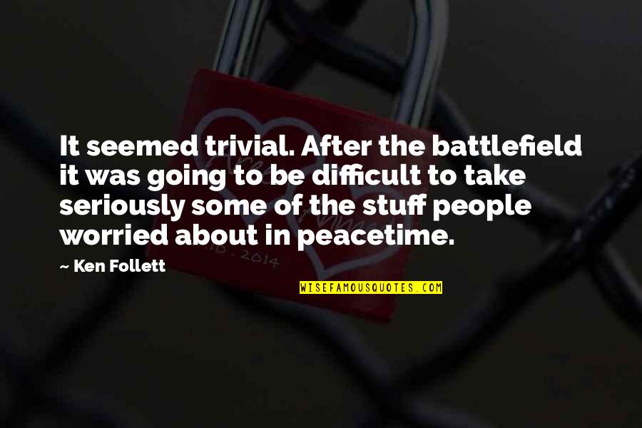 Follett Quotes By Ken Follett: It seemed trivial. After the battlefield it was