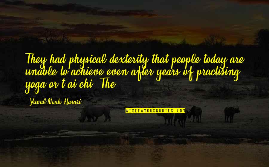 Follette Pottery Quotes By Yuval Noah Harari: They had physical dexterity that people today are Follette Pottery Quotes By Yuval Noah Harari: They had physical dexterity that people today are