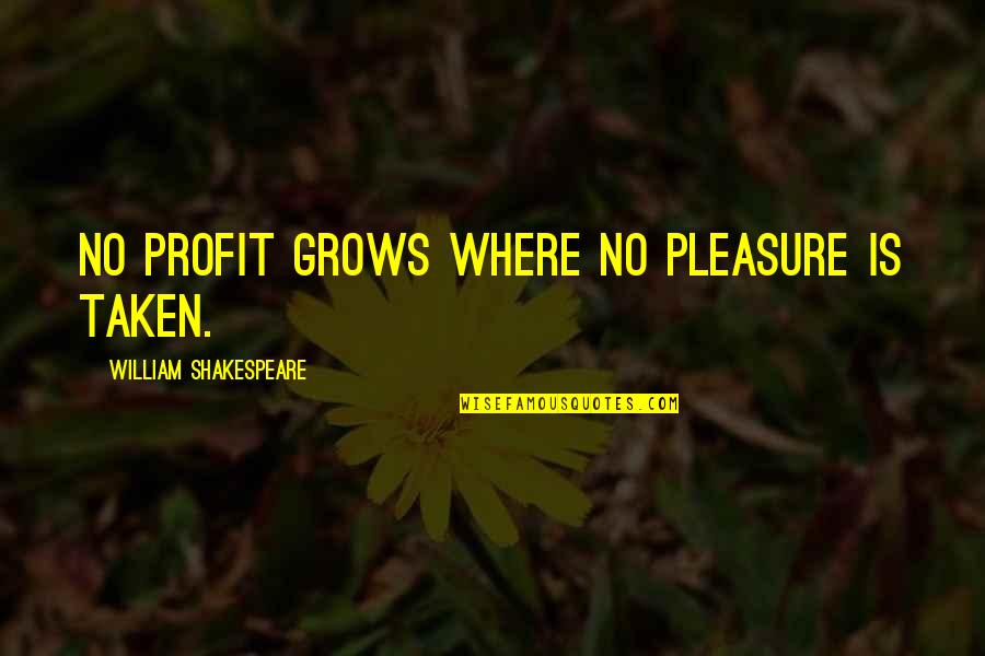 Follicle Quotes By William Shakespeare: No profit grows where no pleasure is taken.