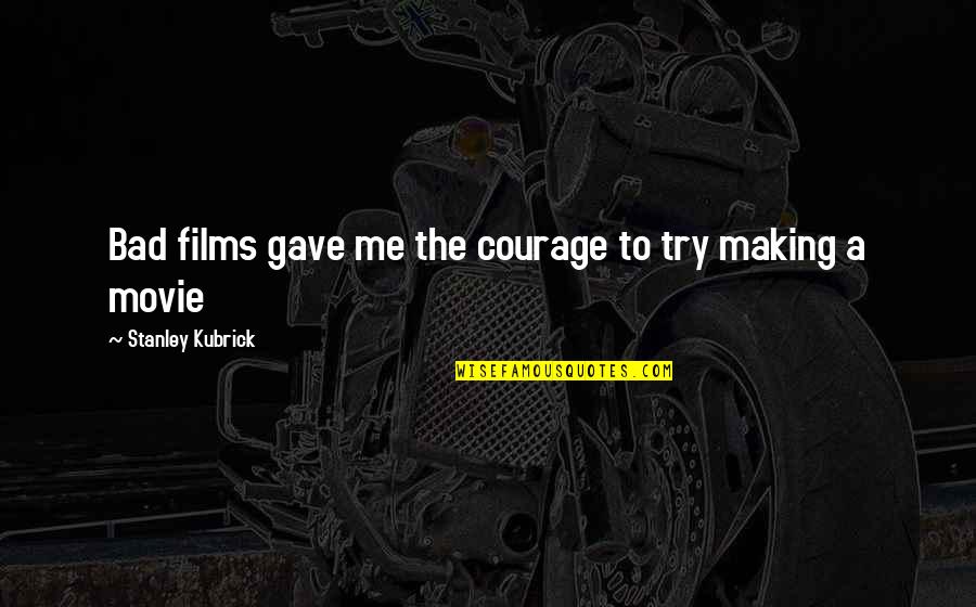 Follieri Prison Quotes By Stanley Kubrick: Bad films gave me the courage to try Follieri Prison Quotes By Stanley Kubrick: Bad films gave me the courage to try