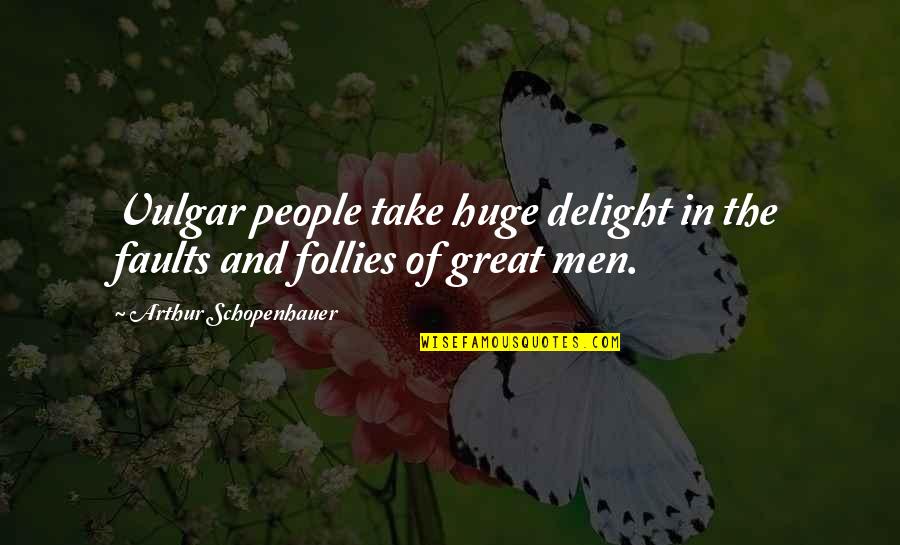 Follies Quotes By Arthur Schopenhauer: Vulgar people take huge delight in the faults