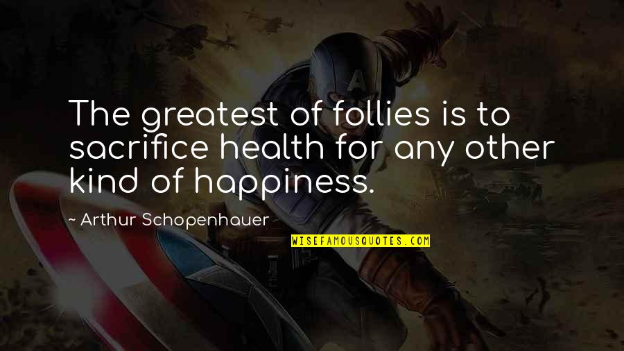 Follies Quotes By Arthur Schopenhauer: The greatest of follies is to sacrifice health