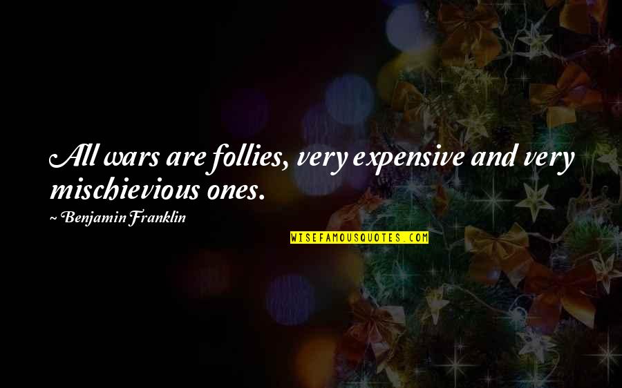 Follies Quotes By Benjamin Franklin: All wars are follies, very expensive and very
