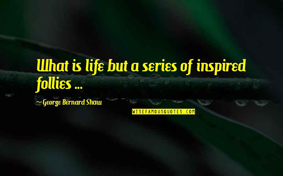 Follies Quotes By George Bernard Shaw: What is life but a series of inspired