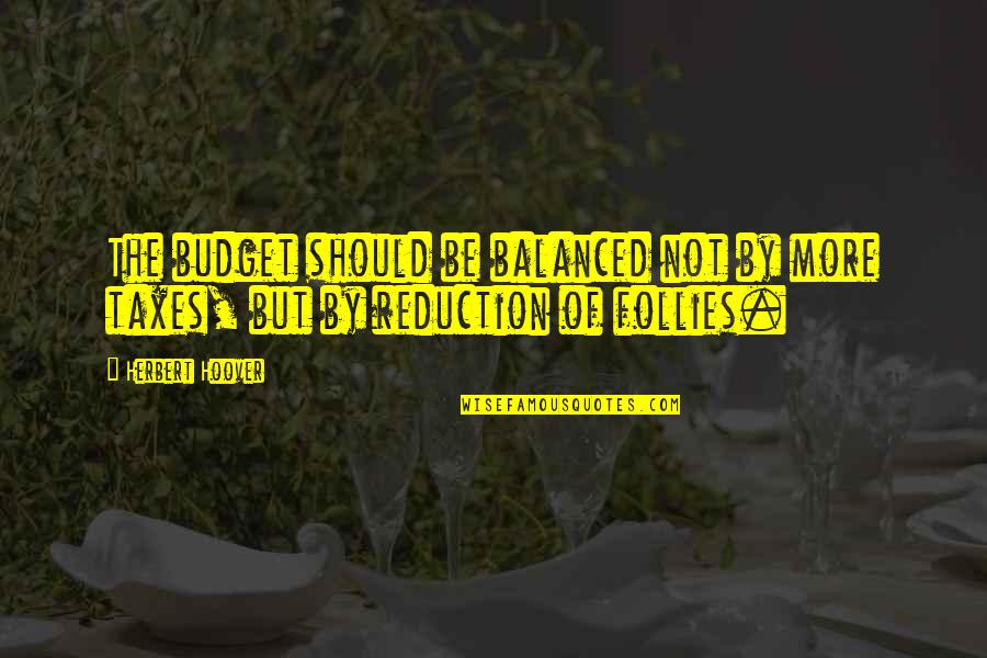 Follies Quotes By Herbert Hoover: The budget should be balanced not by more