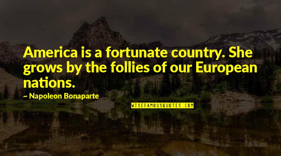 Follies Quotes By Napoleon Bonaparte: America is a fortunate country. She grows by