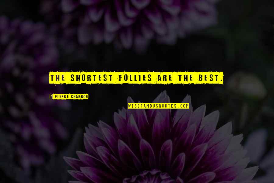 Follies Quotes By Pierre Charron: The shortest follies are the best.