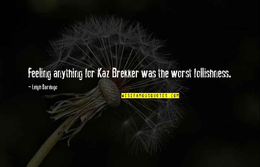 Follishness Quotes By Leigh Bardugo: Feeling anything for Kaz Brekker was the worst