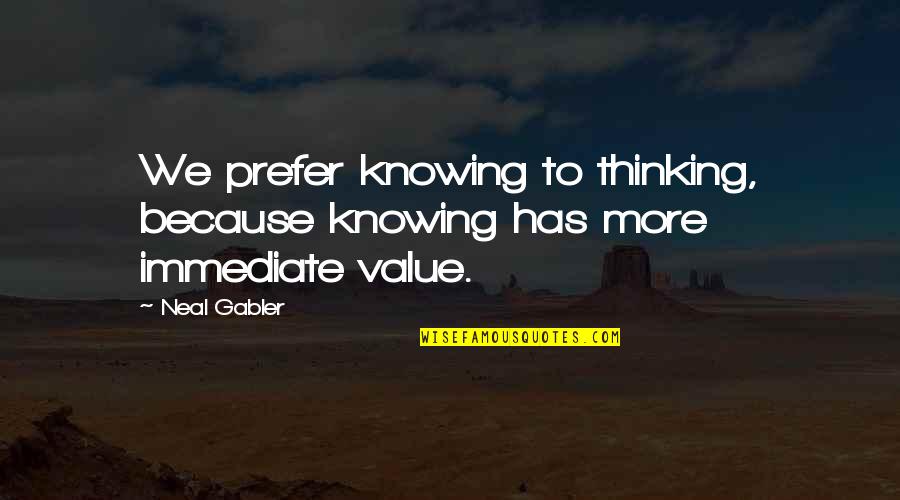 Follishness Quotes By Neal Gabler: We prefer knowing to thinking, because knowing has